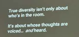 Slide: True diversity isn't only about who's in the room. It's about whose thoughts are voiced and heard